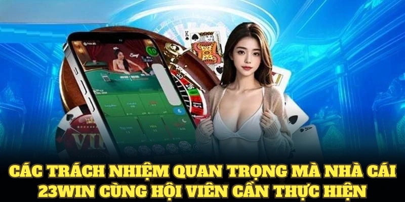 Điều Khoản Điều Kiện 23WIN Mới Mà Hội Viên Cần Ghi Nhớ 6 Các trách nhiệm quan trọng mà nhà cái 23WIN cùng hội viên cần thực hiện