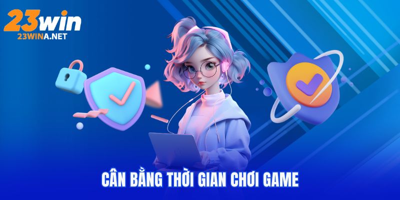 Chơi Có Trách Nhiệm 23WIN - Các Quy Định Đang Được Dùng 2025 6 Cân bằng thời gian vui chơi giải trí tại 23WIN