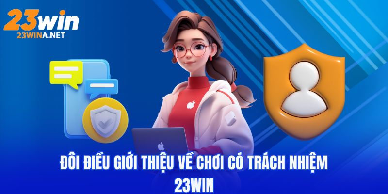 Chơi Có Trách Nhiệm 23WIN - Các Quy Định Đang Được Dùng 2025 4 Đôi điều giới thiệu về chơi có trách nhiệm 23WIN