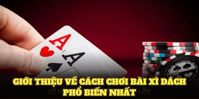 Giới thiệu về cách chơi bài xì dách phổ biến nhất