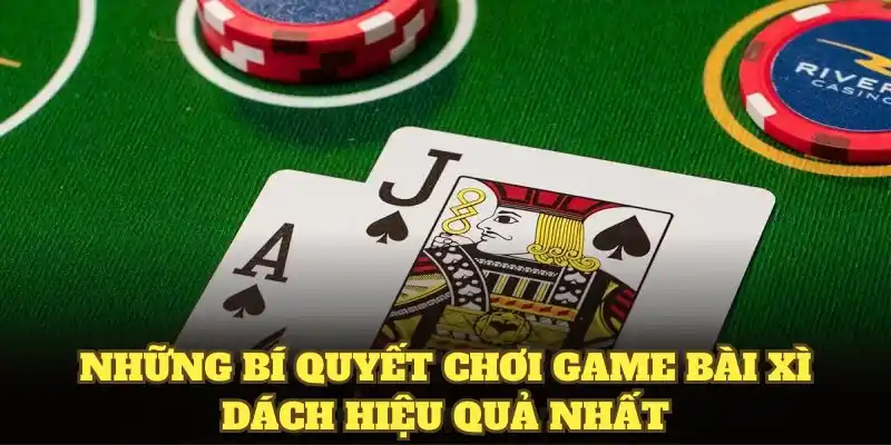 Những bí quyết chơi game bài xì dách hiệu quả nhất