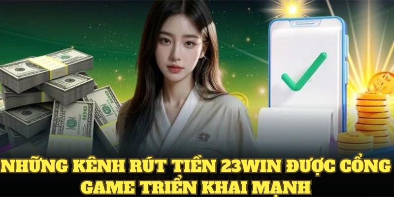 Rút Tiền 23WIN Hiệu Quả Chỉ Với Vài Thao Tác Cơ Bản 5 Những kênh rút tiền 23WIN được cổng game triển khai mạnh