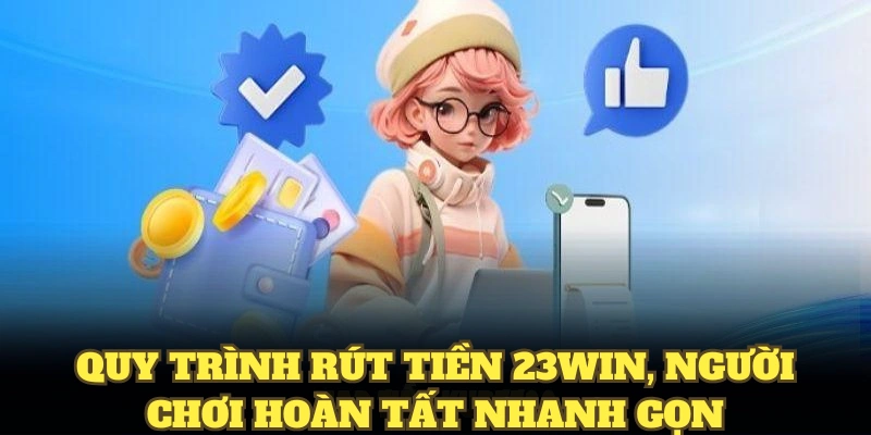 Rút Tiền 23WIN Hiệu Quả Chỉ Với Vài Thao Tác Cơ Bản 4 Quy trình rút tiền 23WIN, người chơi hoàn tất nhanh gọn