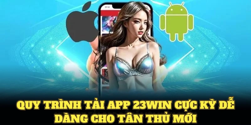 Tải App 23WIN Nhanh Dành Cho Mọi Người Chơi Mới Hiện Nay 5 Quy trình tải app 23WIN cực kỳ dễ dàng cho tân thủ mới