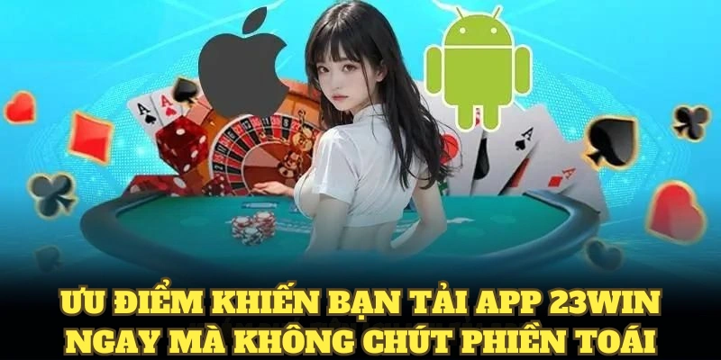 Tải App 23WIN Nhanh Dành Cho Mọi Người Chơi Mới Hiện Nay 4 Ưu điểm khiến bạn tải app 23WIN ngay mà không chút phiền toái